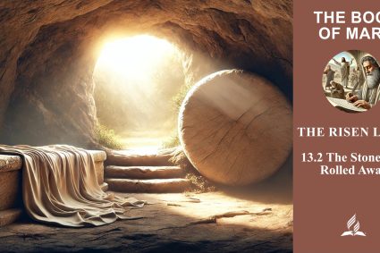 Lesson 13.The Risen Lord | 13.2 The Stone Was Rolled Away | THE BOOK OF MARK | LIVING FAITH