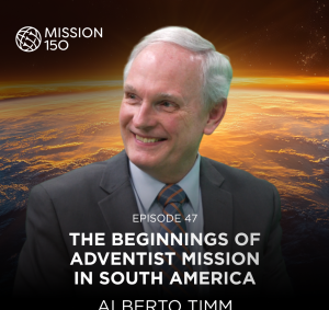 Mission 150 – Episode 47 – The Beginnings of Adventist Mission in South America