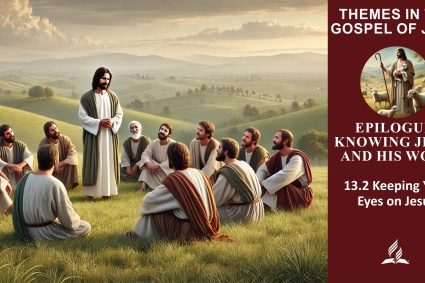 Lesson 13.Epilogue: Knowing Jesus and His Word | 13.2 Keeping Your Eyes on Jesus | THEMES IN THE GOSPEL OF JOHN | LIVING FAITH